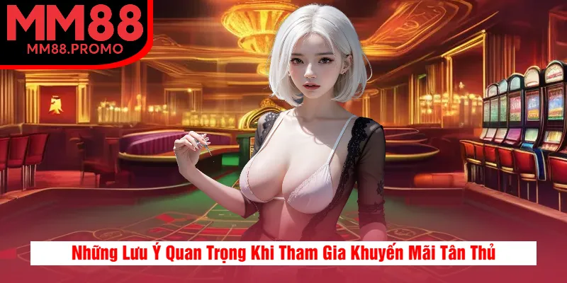 Những Lưu Ý Quan Trọng Khi Tham Gia Khuyến Mãi Tân Thủ