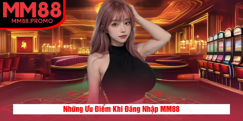 Những Ưu Điểm Khi Đăng Nhập MM88 Những Ưu Điểm Khi Đăng Nhập MM88